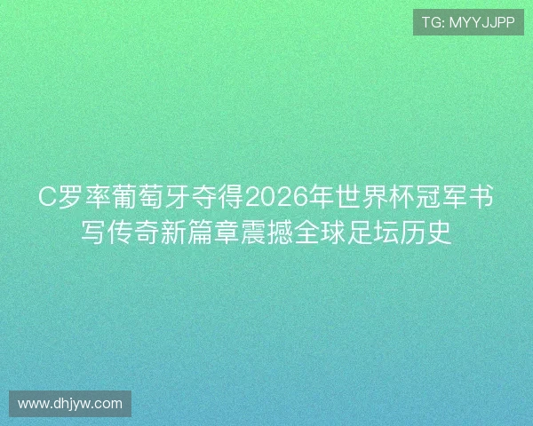 C罗率葡萄牙夺得2026年世界杯冠军书写传奇新篇章震撼全球足坛历史 C罗率葡萄牙夺得2026年世界杯冠军书写传奇新篇章震撼全球足坛历史
